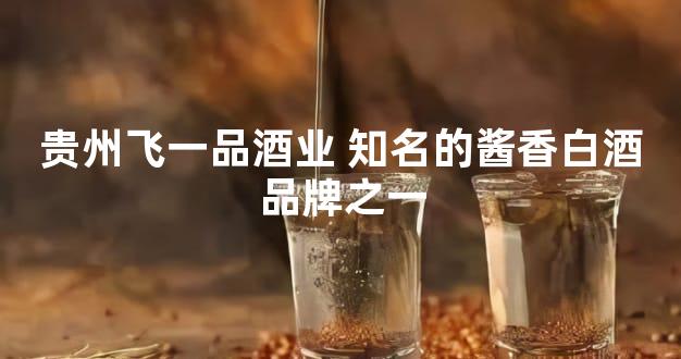 贵州飞一品酒业 知名的酱香白酒品牌之一